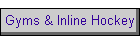 Gyms & Inline Hockey